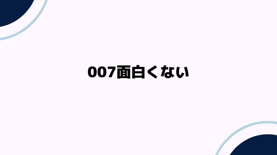 007面白くないと感じる理由